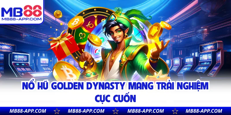 Nổ hũ Golden Dynasty mang trải nghiệm cực cuốn